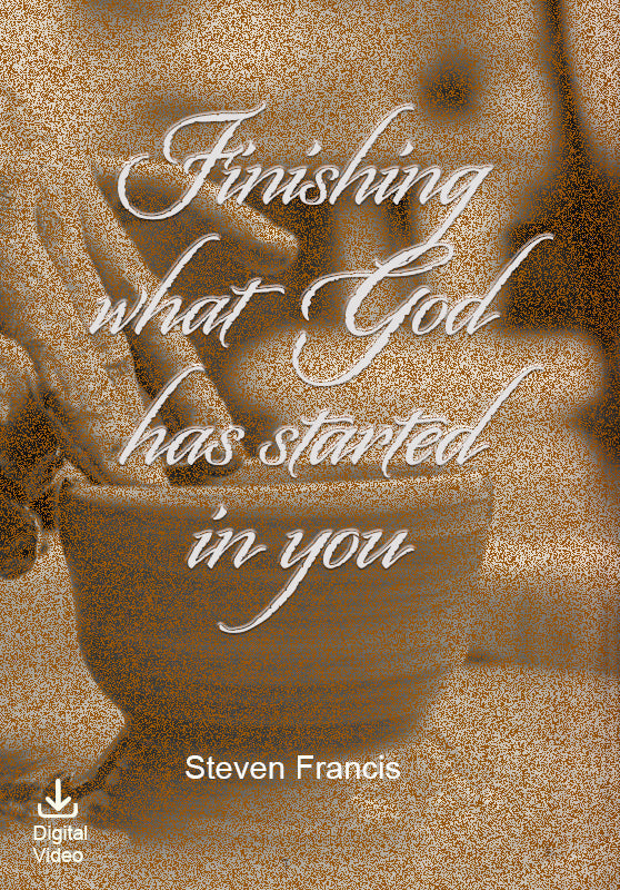 Finishing What God Has Started In You (Digital Video) - Steven Francis Ministries 